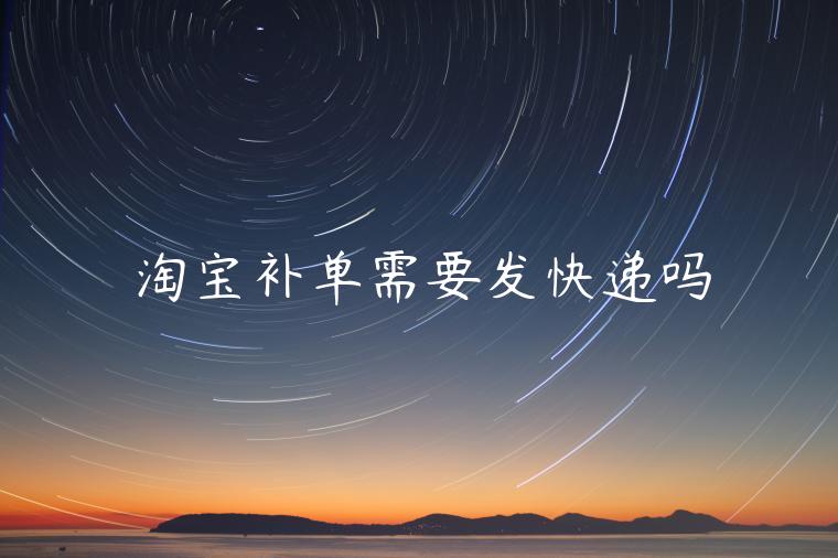 淘寶補(bǔ)單需要發(fā)快遞嗎